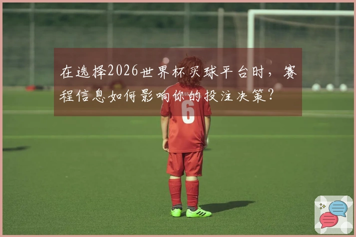 在选择2026世界杯买球平台时,赛程信息如何影响你的投注决策?