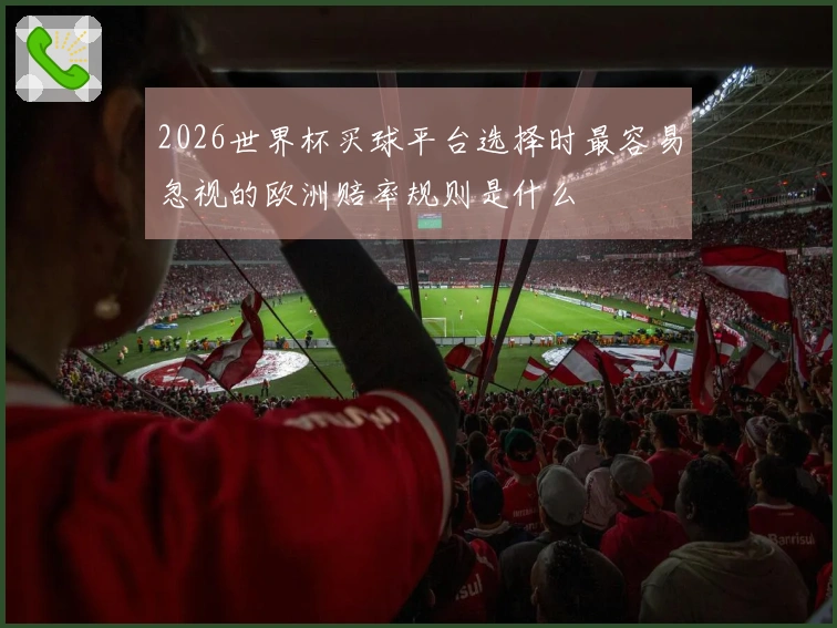 2026世界杯买球平台选择时最容易忽视的欧洲赔率规则是什么